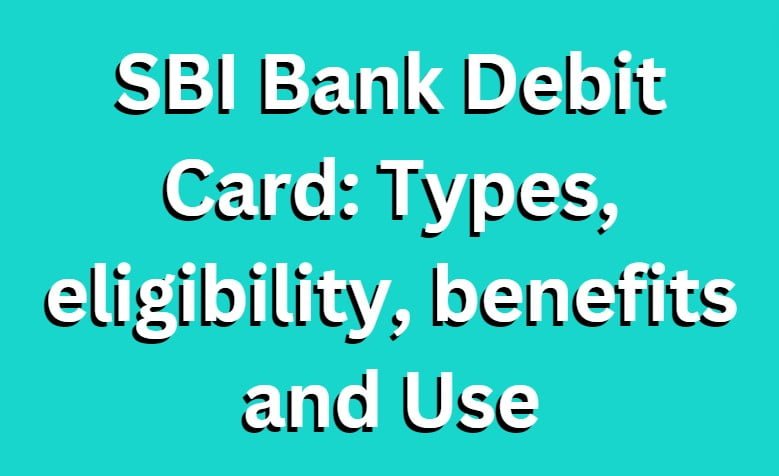 SBI Bank Debit Card: Types, eligibility, benefits and Use