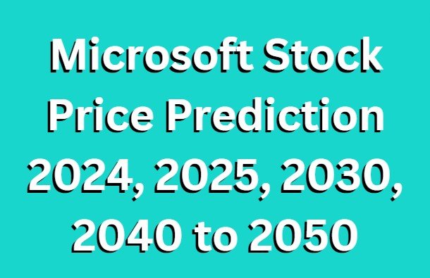 Microsoft Stock Price Prediction 2024, 2025, 2030, 2040 to 2050