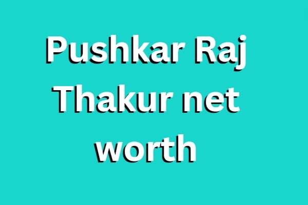 Pushkar Raj Thakur net worth